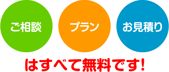 ご相談、プラン、お見積もりはすべて無料です!
